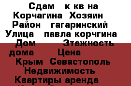 Сдам 2 к.кв.на Корчагина (Хозяин) › Район ­ гагаринский › Улица ­ павла корчгина › Дом ­ 40 › Этажность дома ­ 5 › Цена ­ 20 000 - Крым, Севастополь Недвижимость » Квартиры аренда   . Крым,Севастополь